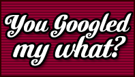 You Googled My What?